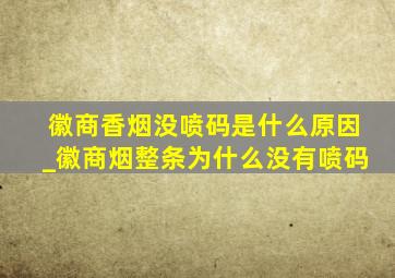 徽商香烟没喷码是什么原因_徽商烟整条为什么没有喷码