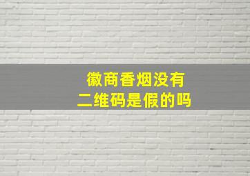 徽商香烟没有二维码是假的吗