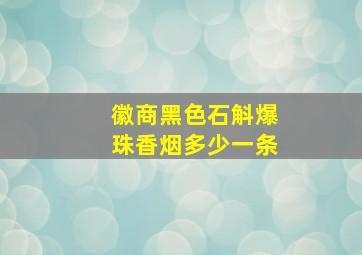 徽商黑色石斛爆珠香烟多少一条