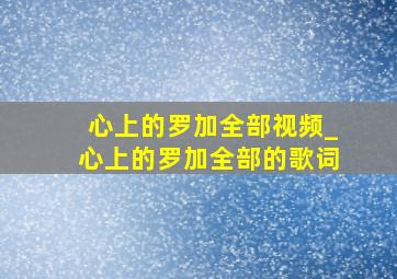 心上的罗加全部视频_心上的罗加全部的歌词