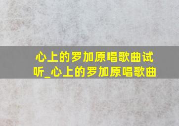 心上的罗加原唱歌曲试听_心上的罗加原唱歌曲