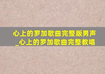 心上的罗加歌曲完整版男声_心上的罗加歌曲完整教唱