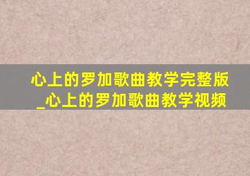 心上的罗加歌曲教学完整版_心上的罗加歌曲教学视频