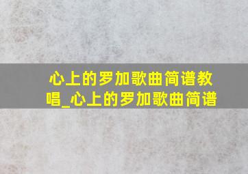 心上的罗加歌曲简谱教唱_心上的罗加歌曲简谱