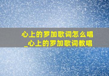 心上的罗加歌词怎么唱_心上的罗加歌词教唱