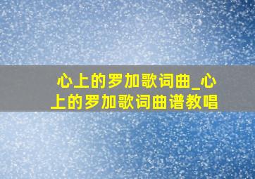 心上的罗加歌词曲_心上的罗加歌词曲谱教唱