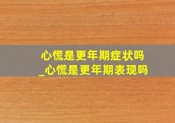 心慌是更年期症状吗_心慌是更年期表现吗