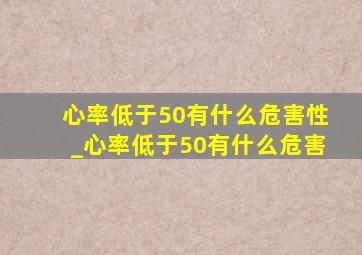 心率低于50有什么危害性_心率低于50有什么危害