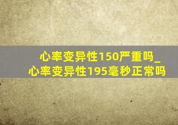 心率变异性150严重吗_心率变异性195毫秒正常吗