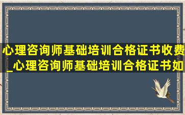 心理咨询师基础培训合格证书收费_心理咨询师基础培训合格证书如何报考