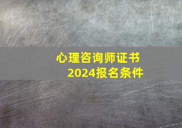 心理咨询师证书2024报名条件