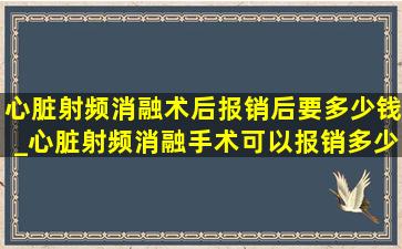 心脏射频消融术后报销后要多少钱_心脏射频消融手术可以报销多少