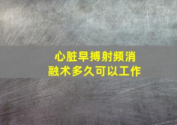 心脏早搏射频消融术多久可以工作