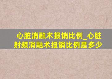 心脏消融术报销比例_心脏射频消融术报销比例是多少