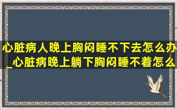 心脏病人晚上胸闷睡不下去怎么办_心脏病晚上躺下胸闷睡不着怎么了