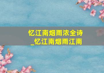 忆江南烟雨浓全诗_忆江南烟雨江南