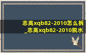 志高xqb82-2010怎么拆_志高xqb82-2010脱水脱不了