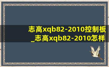 志高xqb82-2010控制板_志高xqb82-2010怎样设置