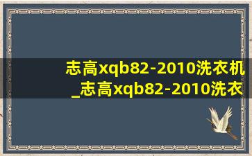 志高xqb82-2010洗衣机_志高xqb82-2010洗衣机怎样