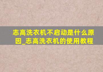 志高洗衣机不启动是什么原因_志高洗衣机的使用教程