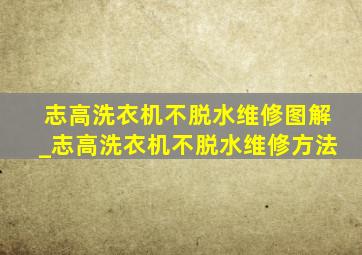 志高洗衣机不脱水维修图解_志高洗衣机不脱水维修方法