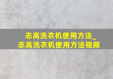 志高洗衣机使用方法_志高洗衣机使用方法视频