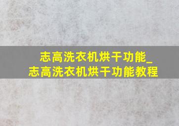 志高洗衣机烘干功能_志高洗衣机烘干功能教程