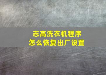 志高洗衣机程序怎么恢复出厂设置