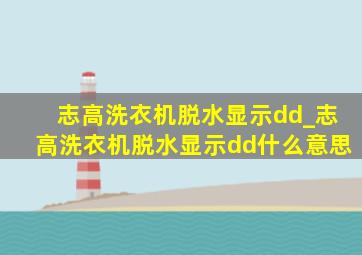 志高洗衣机脱水显示dd_志高洗衣机脱水显示dd什么意思