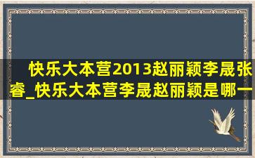 快乐大本营2013赵丽颖李晟张睿_快乐大本营李晟赵丽颖是哪一期