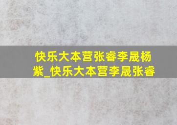 快乐大本营张睿李晟杨紫_快乐大本营李晟张睿