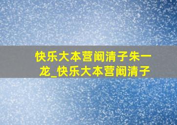 快乐大本营阚清子朱一龙_快乐大本营阚清子