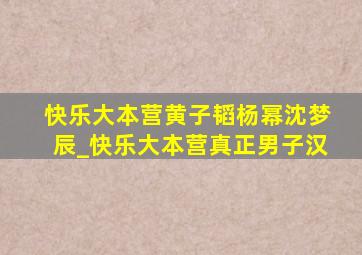 快乐大本营黄子韬杨幂沈梦辰_快乐大本营真正男子汉