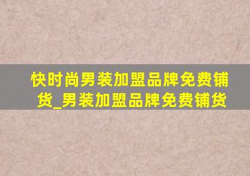 快时尚男装加盟品牌免费铺货_男装加盟品牌免费铺货