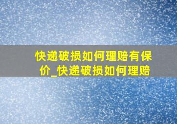 快递破损如何理赔有保价_快递破损如何理赔