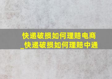 快递破损如何理赔电商_快递破损如何理赔中通