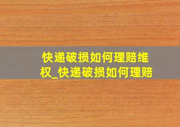 快递破损如何理赔维权_快递破损如何理赔