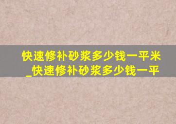 快速修补砂浆多少钱一平米_快速修补砂浆多少钱一平