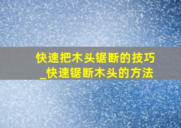 快速把木头锯断的技巧_快速锯断木头的方法