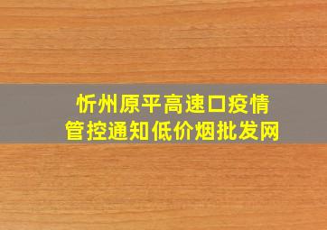 忻州原平高速口疫情管控通知(低价烟批发网)