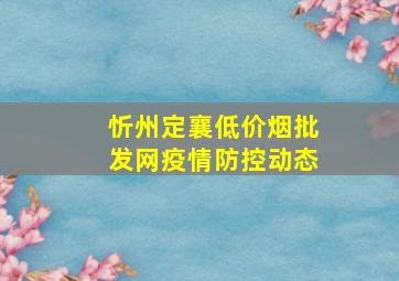 忻州定襄(低价烟批发网)疫情防控动态