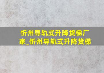 忻州导轨式升降货梯厂家_忻州导轨式升降货梯