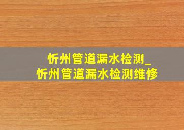 忻州管道漏水检测_忻州管道漏水检测维修