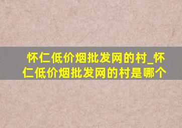 怀仁(低价烟批发网)的村_怀仁(低价烟批发网)的村是哪个