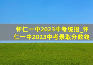 怀仁一中2023中考统招_怀仁一中2023中考录取分数线