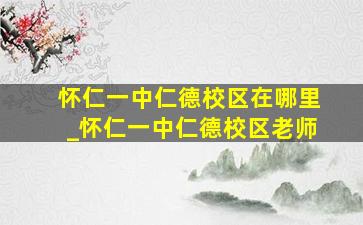 怀仁一中仁德校区在哪里_怀仁一中仁德校区老师