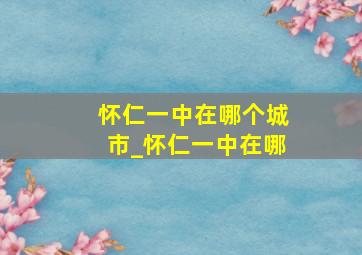 怀仁一中在哪个城市_怀仁一中在哪