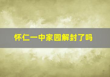 怀仁一中家园解封了吗