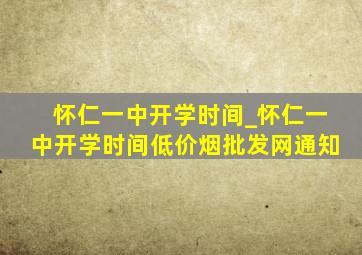 怀仁一中开学时间_怀仁一中开学时间(低价烟批发网)通知