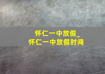 怀仁一中放假_怀仁一中放假时间